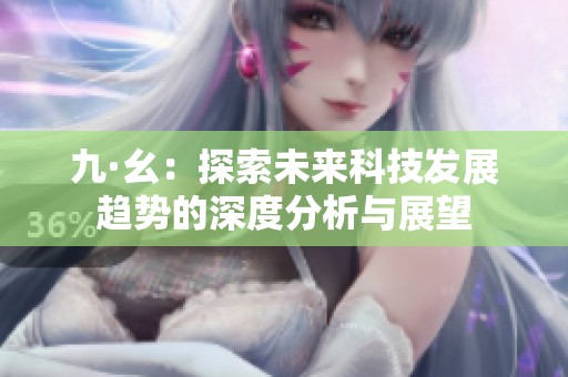 九·幺：探索未来科技发展趋势的深度分析与展望