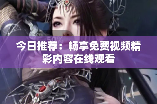 今日推荐：畅享免费视频精彩内容在线观看