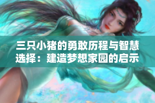 三只小猪的勇敢历程与智慧选择：建造梦想家园的启示