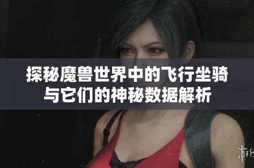探秘魔兽世界中的飞行坐骑与它们的神秘数据解析