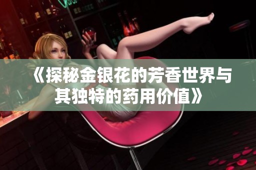 《探秘金银花的芳香世界与其独特的药用价值》