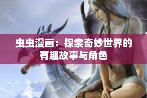 虫虫漫画：探索奇妙世界的有趣故事与角色