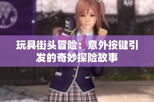 玩具街头冒险：意外按键引发的奇妙探险故事