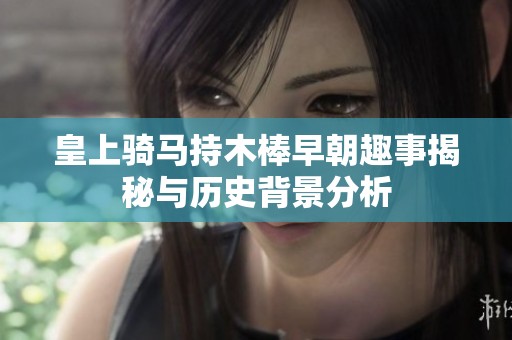 皇上骑马持木棒早朝趣事揭秘与历史背景分析