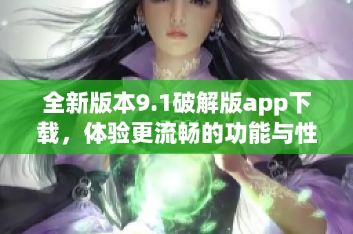 全新版本9.1破解版app下载，体验更流畅的功能与性能