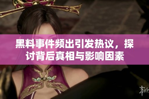 黑料事件频出引发热议，探讨背后真相与影响因素
