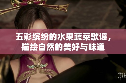 五彩缤纷的水果蔬菜歌谣，描绘自然的美好与味道