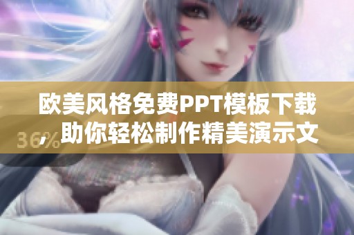欧美风格免费PPT模板下载，助你轻松制作精美演示文稿