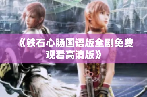 《铁石心肠国语版全剧免费观看高清版》