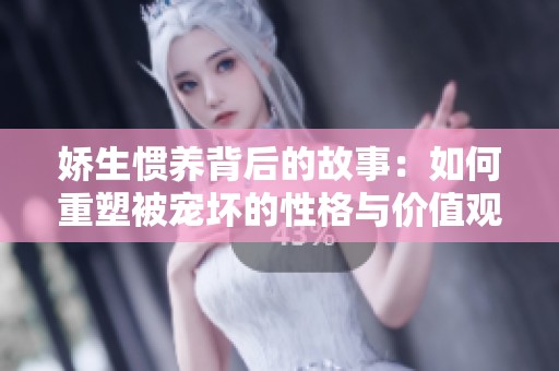 娇生惯养背后的故事：如何重塑被宠坏的性格与价值观