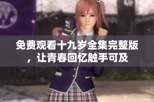 免费观看十九岁全集完整版，让青春回忆触手可及