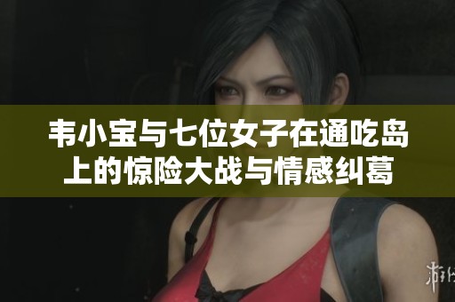 韦小宝与七位女子在通吃岛上的惊险大战与情感纠葛