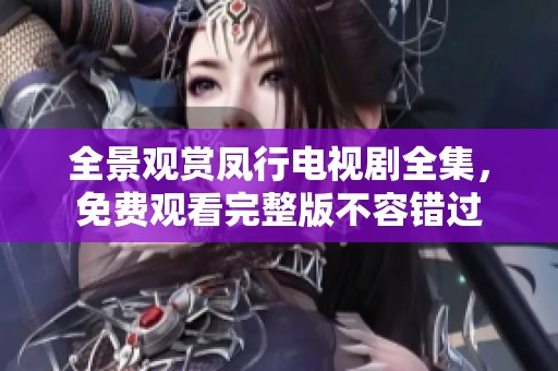 全景观赏凤行电视剧全集，免费观看完整版不容错过