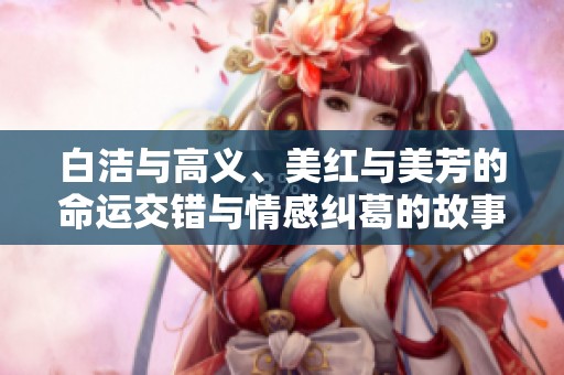 白洁与高义、美红与美芳的命运交错与情感纠葛的故事