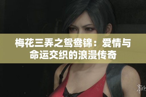梅花三弄之鸳鸯锦：爱情与命运交织的浪漫传奇
