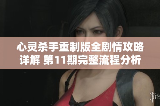 心灵杀手重制版全剧情攻略详解 第11期完整流程分析