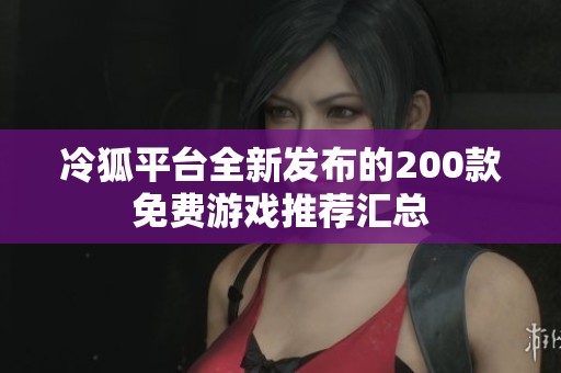 冷狐平台全新发布的200款免费游戏推荐汇总