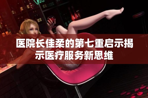 医院长佳柔的第七重启示揭示医疗服务新思维