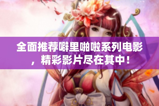 全面推荐噼里啪啦系列电影，精彩影片尽在其中！