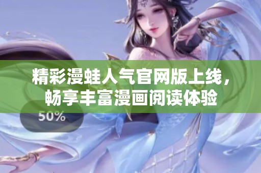 精彩漫蛙人气官网版上线，畅享丰富漫画阅读体验