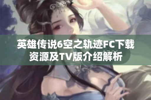 英雄传说6空之轨迹FC下载资源及TV版介绍解析
