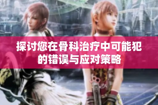 探讨您在骨科治疗中可能犯的错误与应对策略