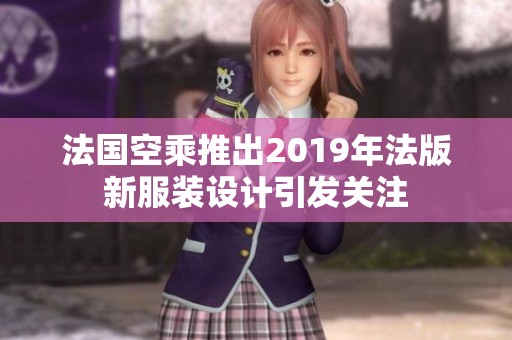 法国空乘推出2019年法版新服装设计引发关注