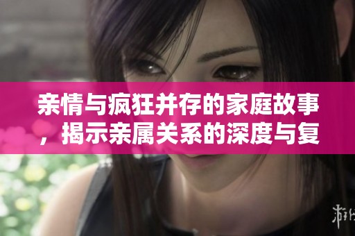 亲情与疯狂并存的家庭故事，揭示亲属关系的深度与复杂性