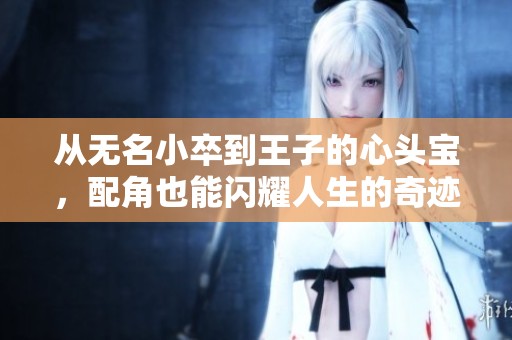从无名小卒到王子的心头宝，配角也能闪耀人生的奇迹