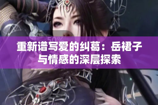重新谱写爱的纠葛：岳裙子与情感的深层探索