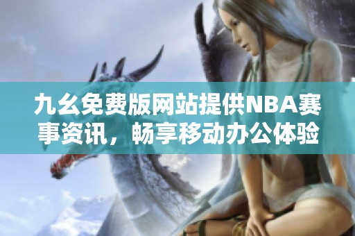 九幺免费版网站提供NBA赛事资讯，畅享移动办公体验