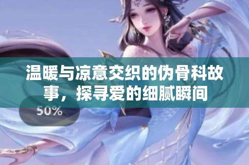 温暖与凉意交织的伪骨科故事，探寻爱的细腻瞬间