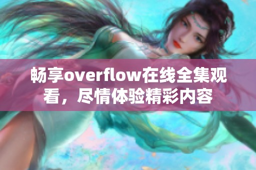 畅享overflow在线全集观看，尽情体验精彩内容