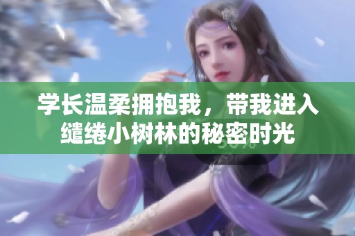 学长温柔拥抱我，带我进入缱绻小树林的秘密时光