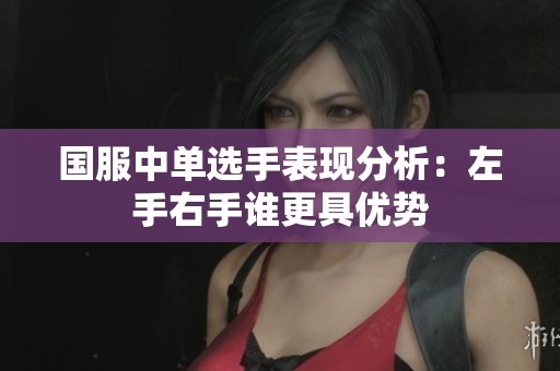 国服中单选手表现分析：左手右手谁更具优势