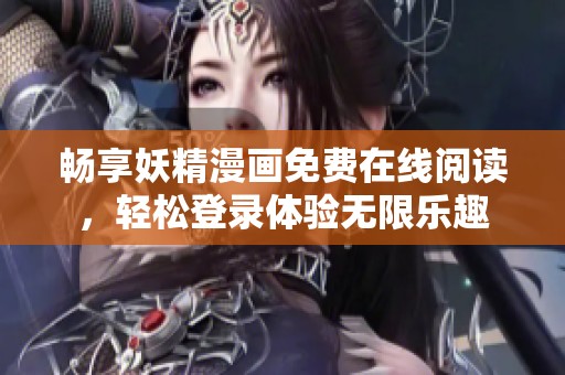 畅享妖精漫画免费在线阅读，轻松登录体验无限乐趣