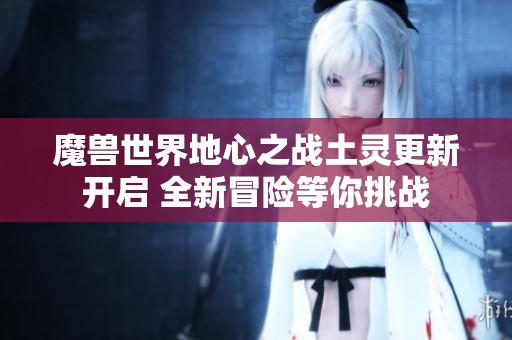 魔兽世界地心之战土灵更新开启 全新冒险等你挑战