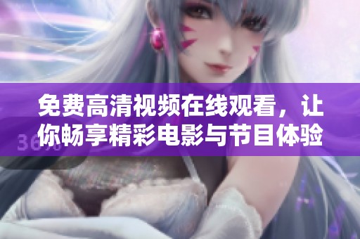 免费高清视频在线观看，让你畅享精彩电影与节目体验