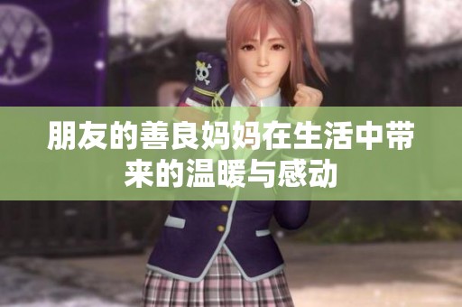 朋友的善良妈妈在生活中带来的温暖与感动