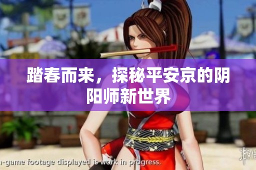 踏春而来，探秘平安京的阴阳师新世界