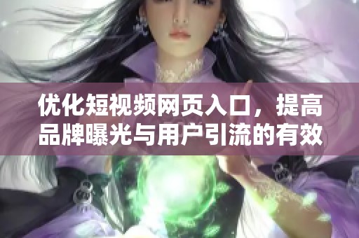 优化短视频网页入口，提高品牌曝光与用户引流的有效策略