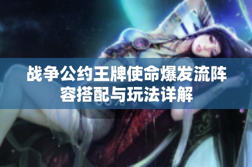 战争公约王牌使命爆发流阵容搭配与玩法详解