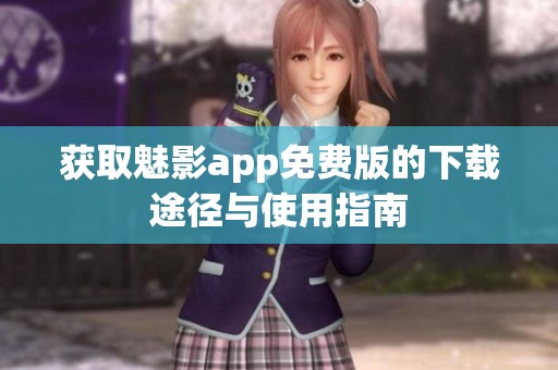 获取魅影app免费版的下载途径与使用指南