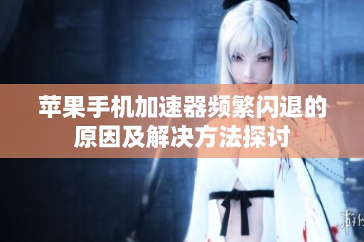 苹果手机加速器频繁闪退的原因及解决方法探讨