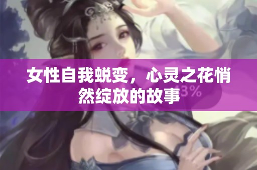 女性自我蜕变，心灵之花悄然绽放的故事