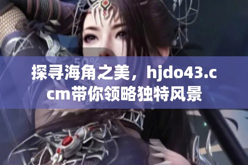 探寻海角之美，hjdo43.ccm带你领略独特风景