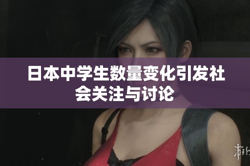 日本中学生数量变化引发社会关注与讨论