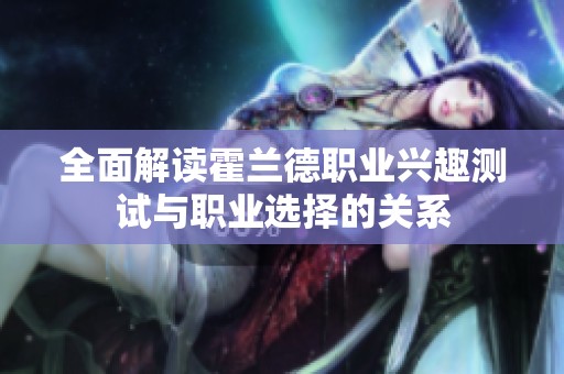 全面解读霍兰德职业兴趣测试与职业选择的关系