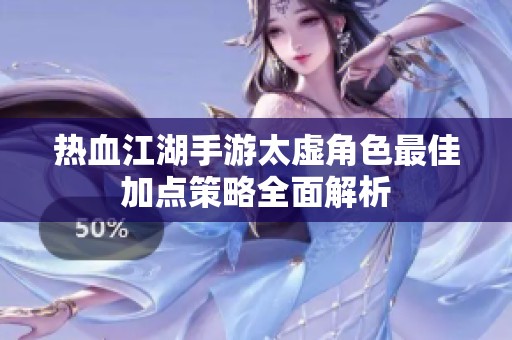 热血江湖手游太虚角色最佳加点策略全面解析