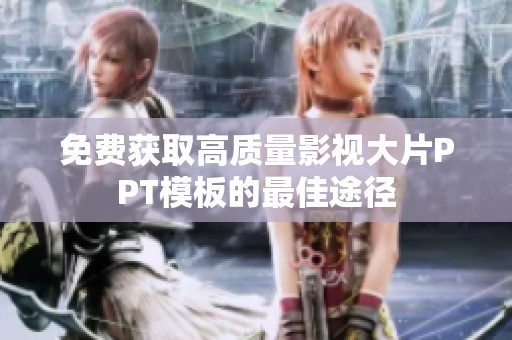 免费获取高质量影视大片PPT模板的最佳途径